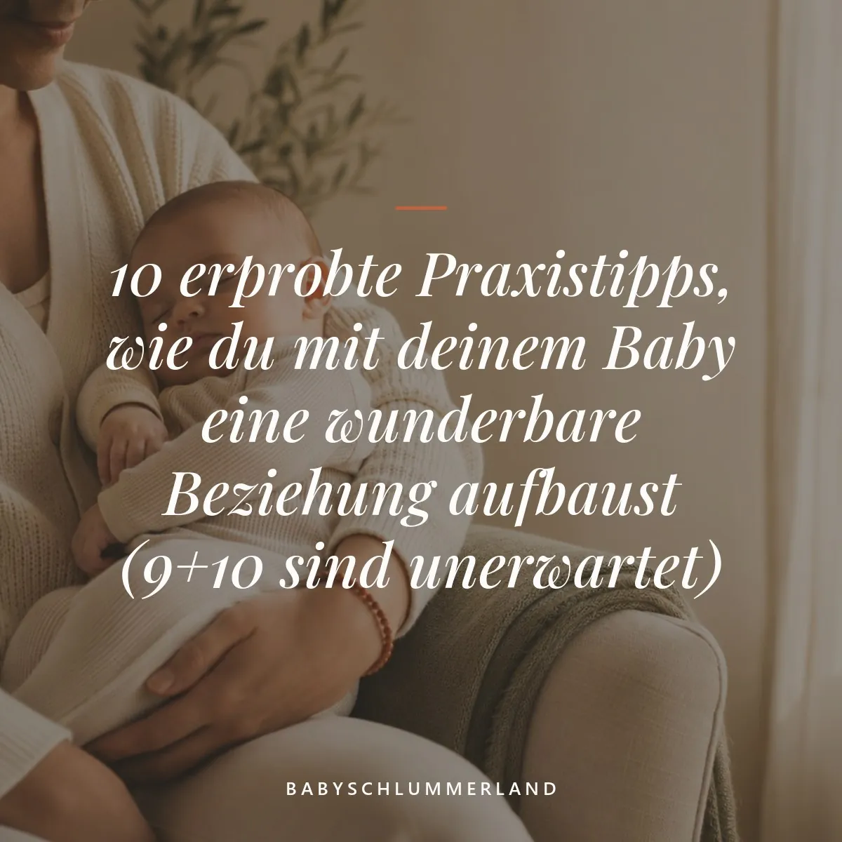 10 erprobte Praxistipps, wie du mit deinem Baby eine wunderbare Beziehung aufbaust (9+10 sind unerwartet)